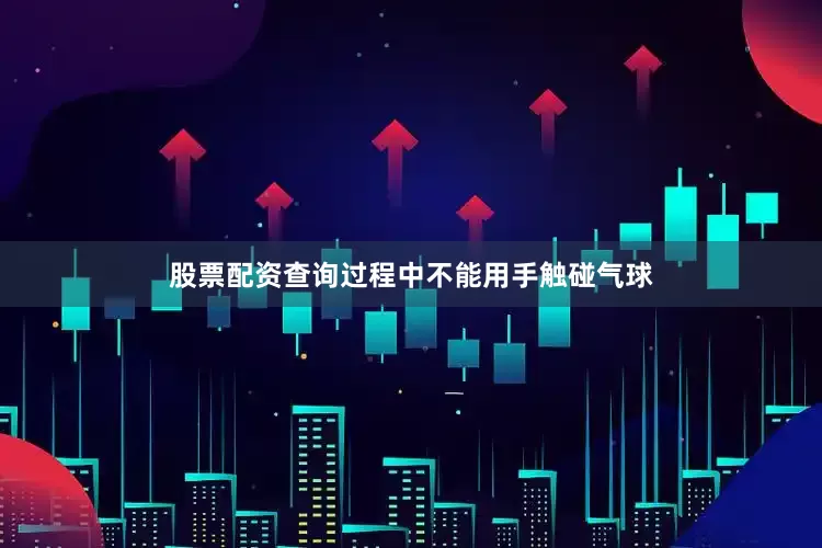 股票配资查询过程中不能用手触碰气球