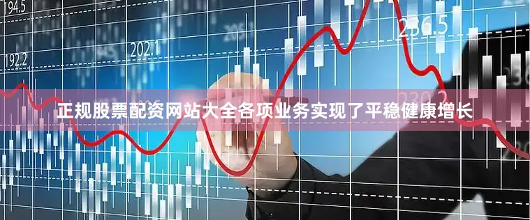 正规股票配资网站大全各项业务实现了平稳健康增长