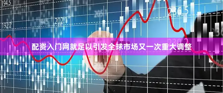 配资入门网就足以引发全球市场又一次重大调整