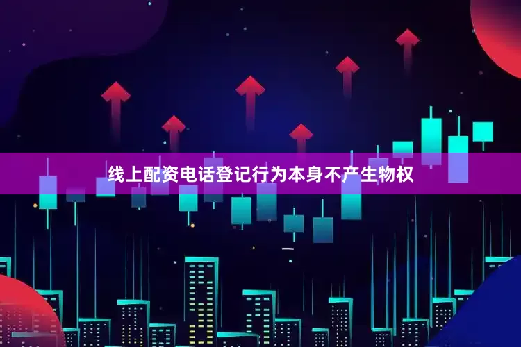 线上配资电话登记行为本身不产生物权