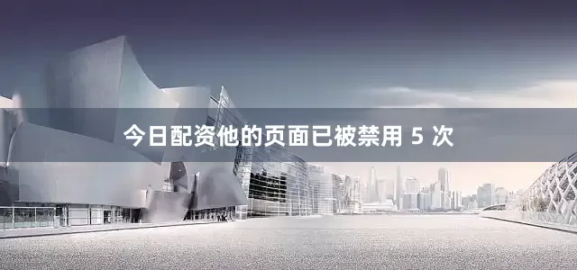 今日配资他的页面已被禁用 5 次