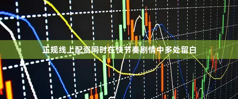 正规线上配资同时在快节奏剧情中多处留白