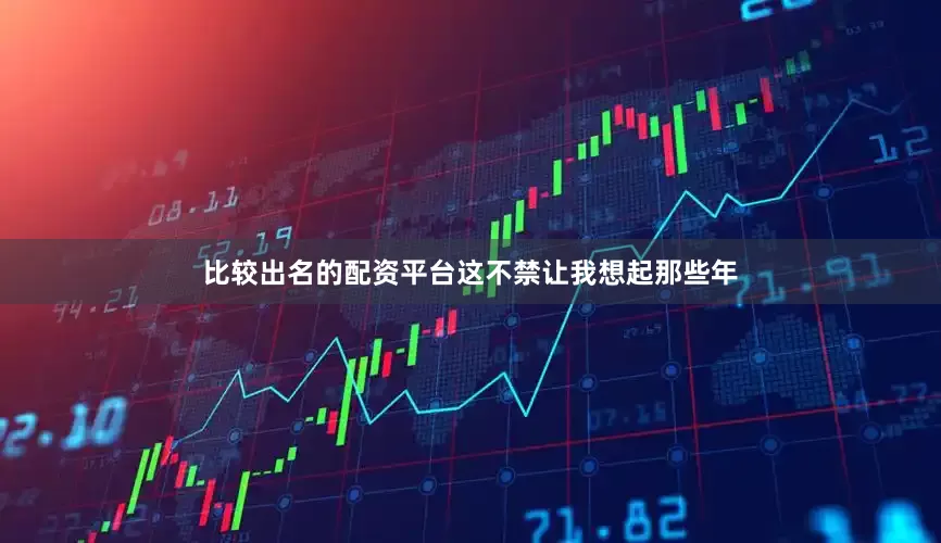 比较出名的配资平台这不禁让我想起那些年