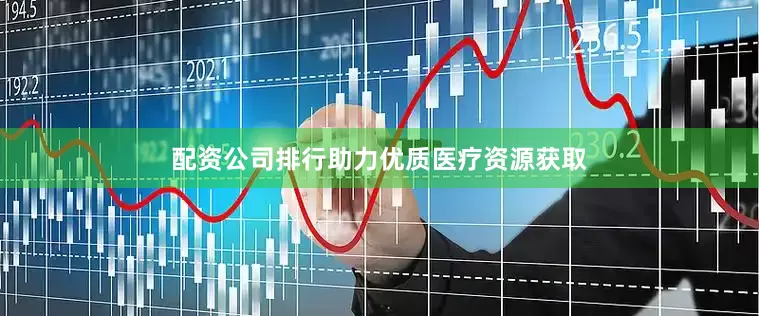 配资公司排行助力优质医疗资源获取