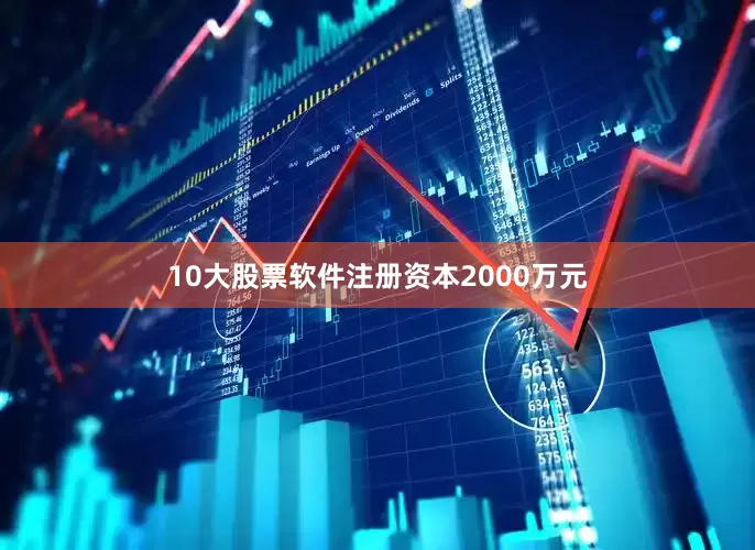 10大股票软件注册资本2000万元