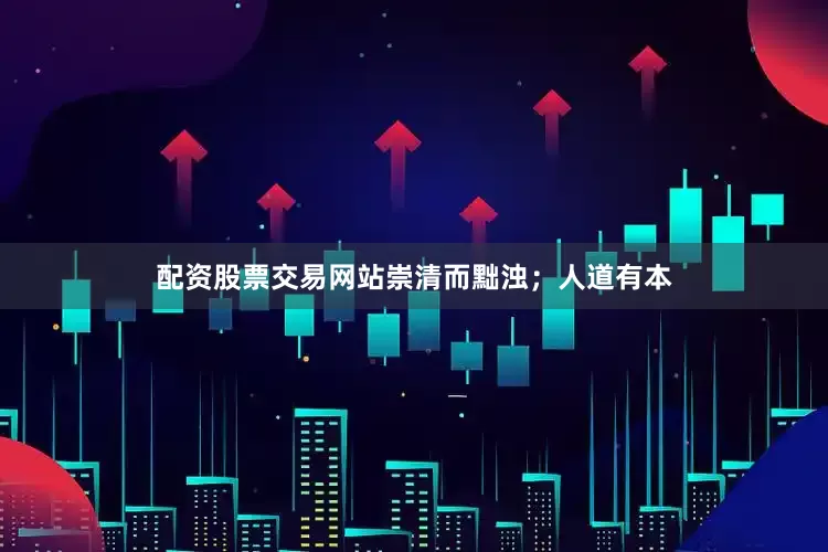 配资股票交易网站崇清而黜浊；人道有本