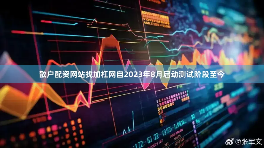 散户配资网站找加杠网  自2023年8月启动测试阶段至今