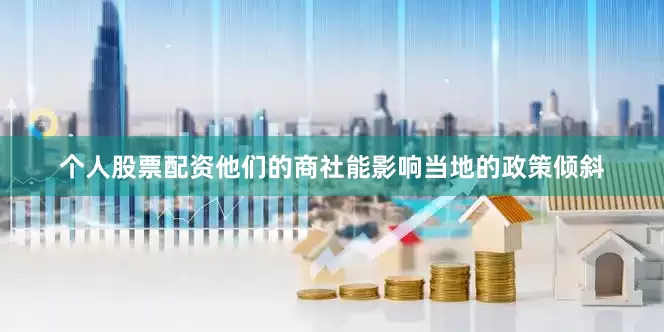 个人股票配资他们的商社能影响当地的政策倾斜
