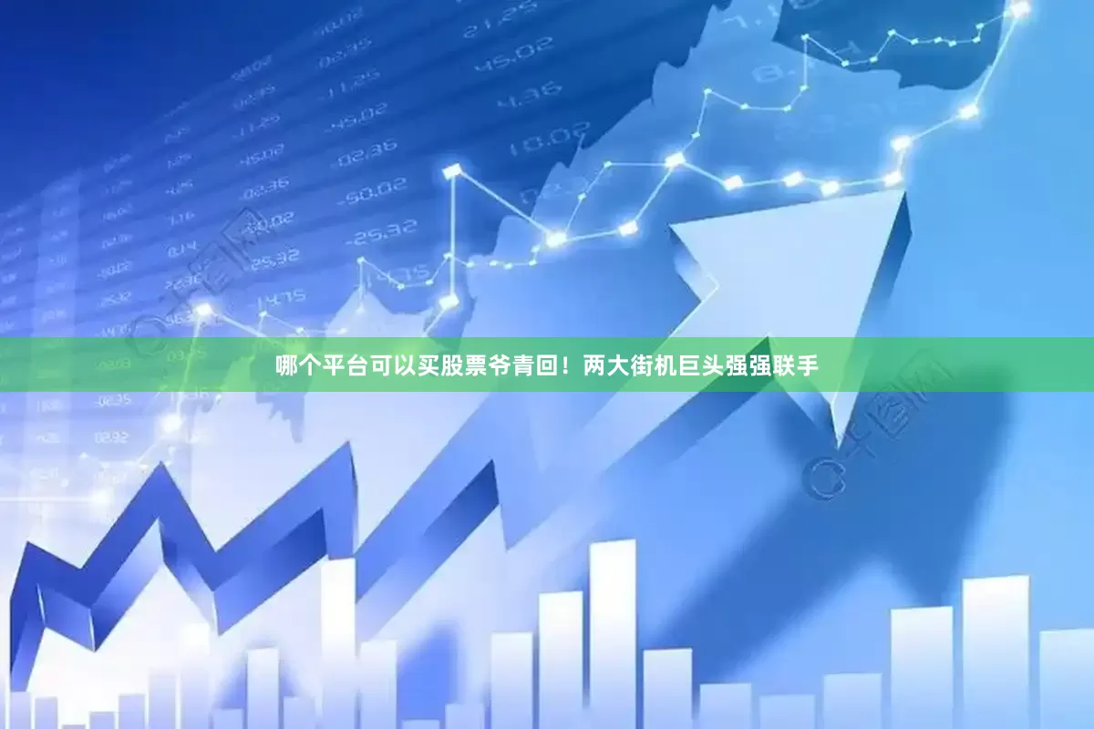 哪个平台可以买股票爷青回!两大街机巨头强强联手