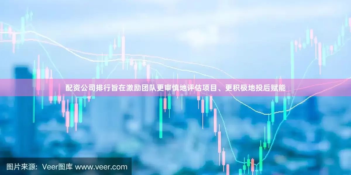 配资公司排行旨在激励团队更审慎地评估项目、更积极地投后赋能