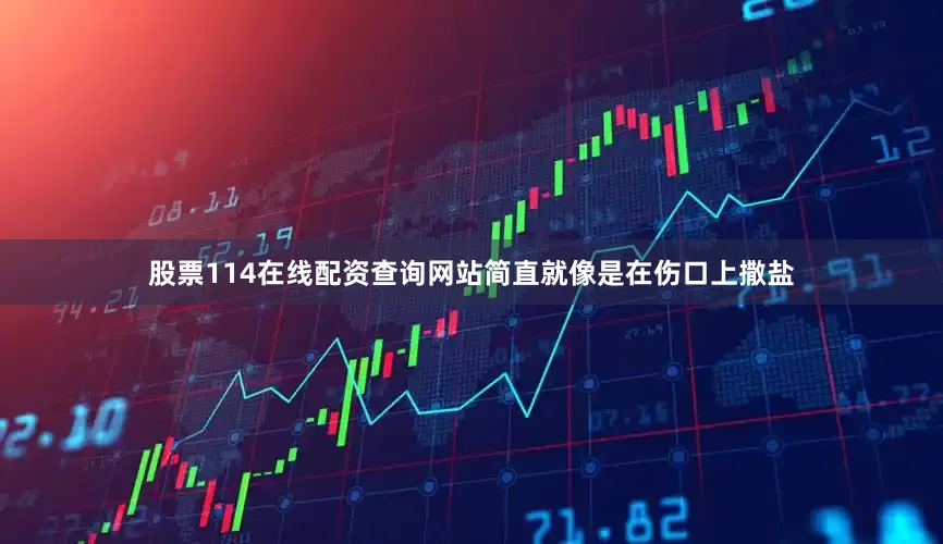 股票114在线配资查询网站简直就像是在伤口上撒盐