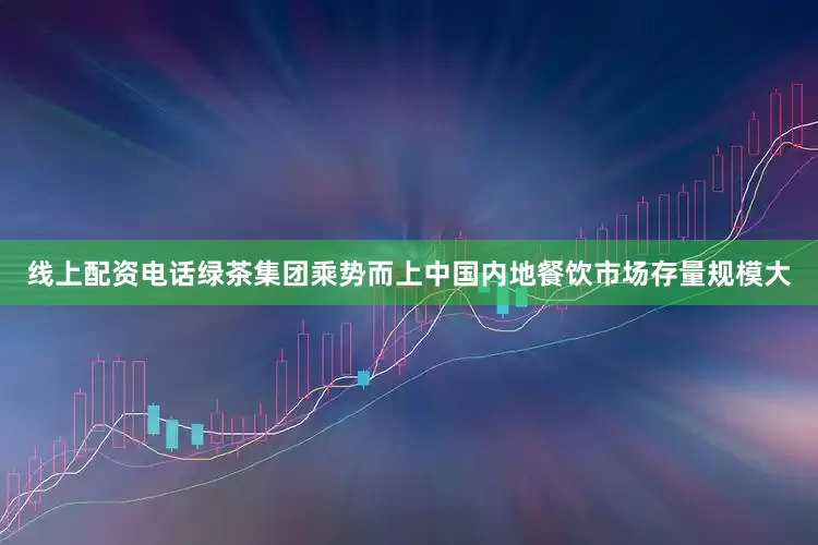 线上配资电话绿茶集团乘势而上　　中国内地餐饮市场存量规模大