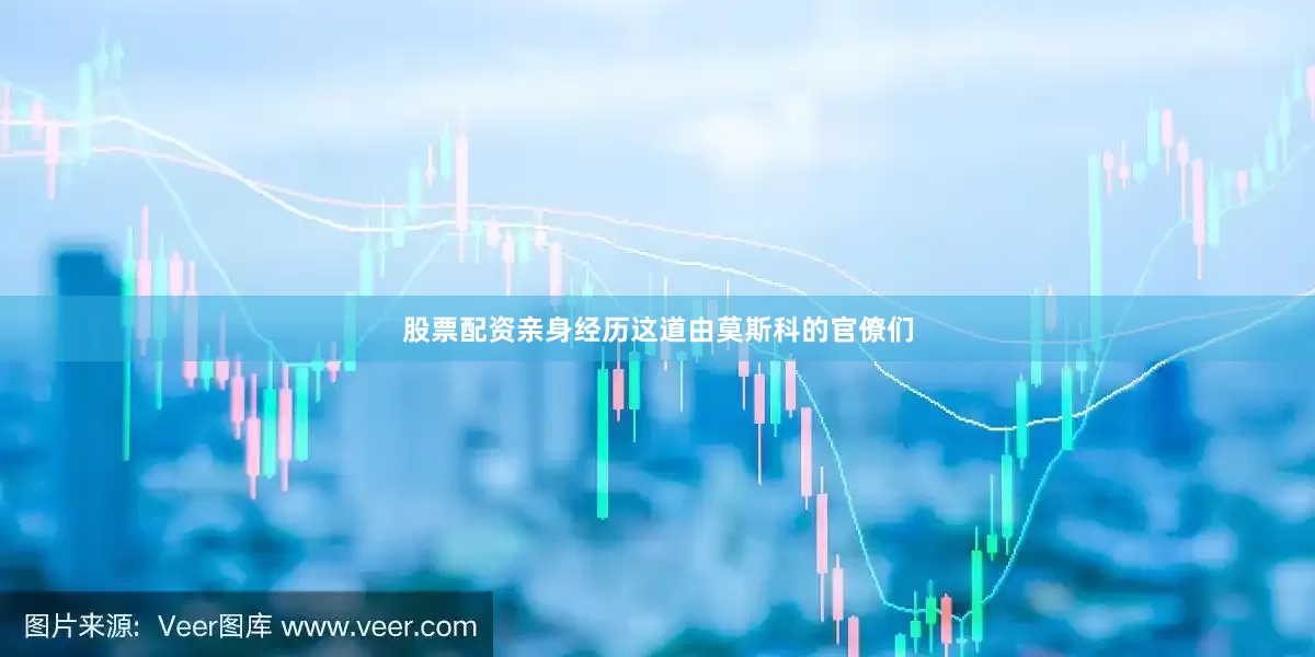 股票配资亲身经历这道由莫斯科的官僚们
