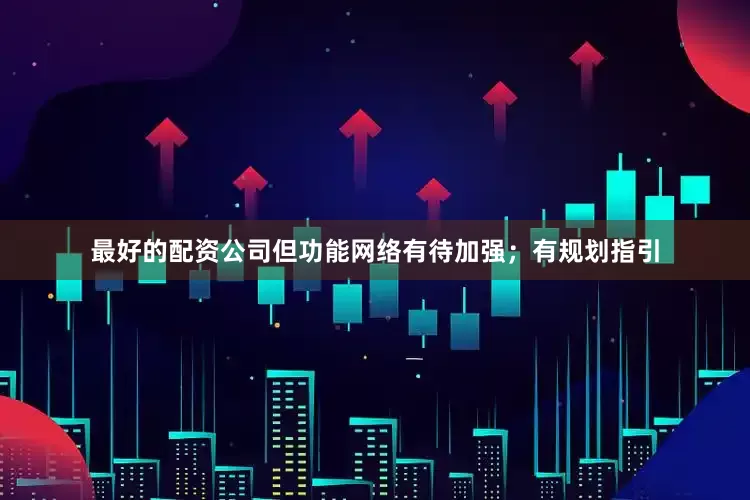 最好的配资公司但功能网络有待加强；有规划指引