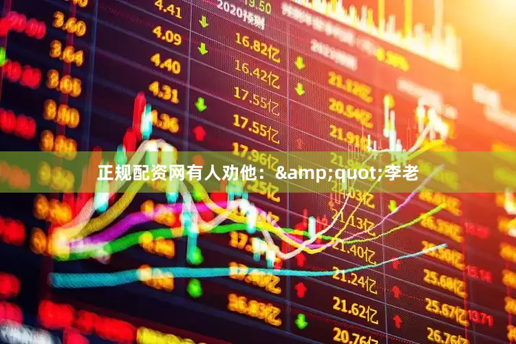 正规配资网有人劝他：&quot;李老