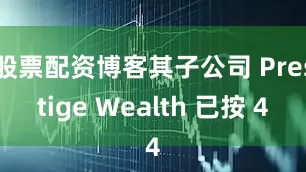 股票配资博客其子公司 Prestige Wealth 已按 4