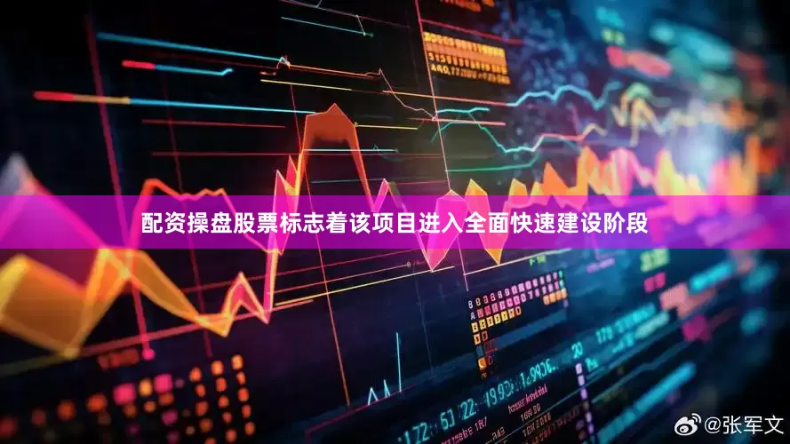 配资操盘股票标志着该项目进入全面快速建设阶段