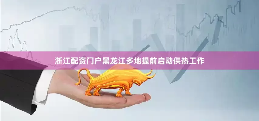浙江配资门户黑龙江多地提前启动供热工作