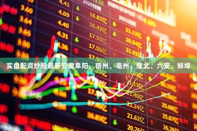 实盘配资炒股最新安徽阜阳、宿州、亳州、淮北、六安、蚌埠