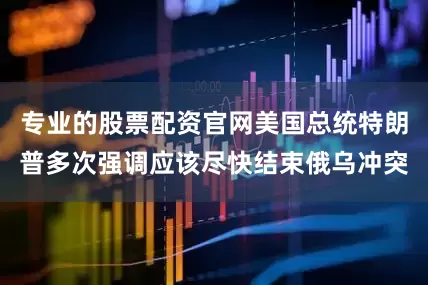 专业的股票配资官网美国总统特朗普多次强调应该尽快结束俄乌冲突