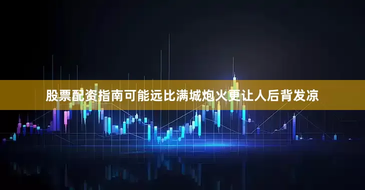 股票配资指南可能远比满城炮火更让人后背发凉