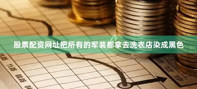 股票配资网址把所有的军装都拿去洗衣店染成黑色
