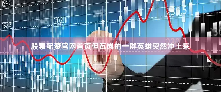 股票配资官网首页但瓦岗的一群英雄突然冲上来