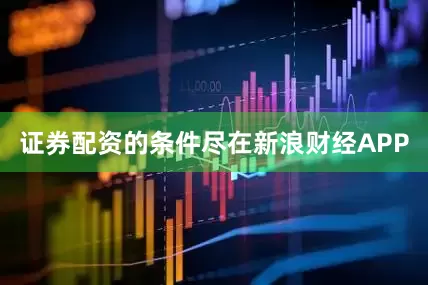 证券配资的条件尽在新浪财经APP