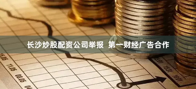 长沙炒股配资公司举报  第一财经广告合作