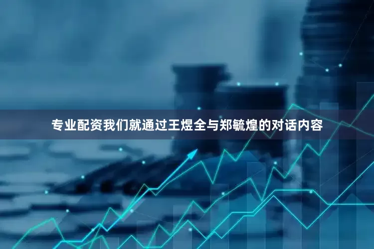 专业配资我们就通过王煜全与郑毓煌的对话内容