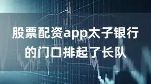 股票配资app太子银行的门口排起了长队