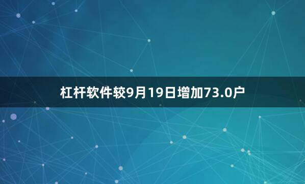 杠杆软件较9月19日增加73.0户