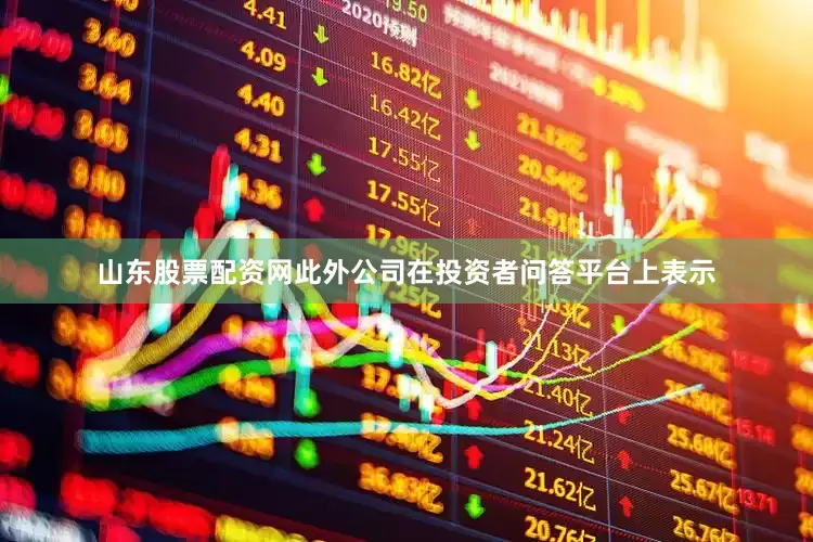 山东股票配资网此外公司在投资者问答平台上表示