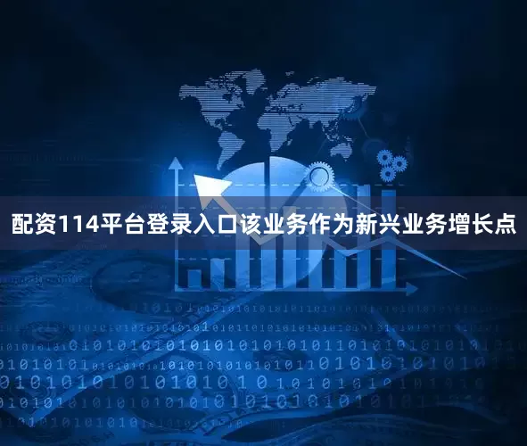 配资114平台登录入口该业务作为新兴业务增长点