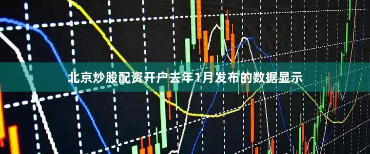 北京炒股配资开户去年1月发布的数据显示
