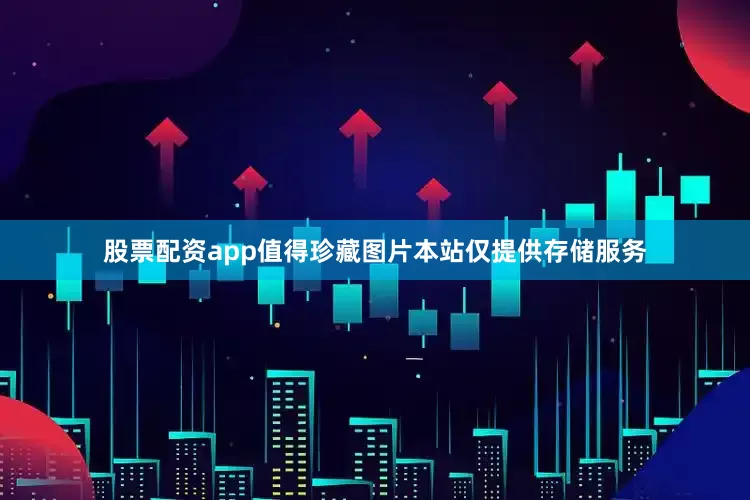 股票配资app值得珍藏图片本站仅提供存储服务