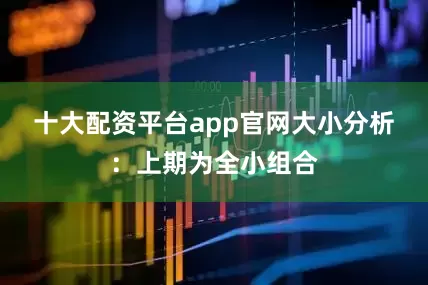 十大配资平台app官网　　大小分析：上期为全小组合