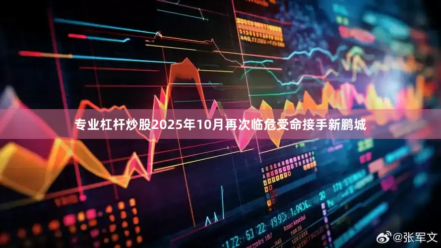 专业杠杆炒股2025年10月再次临危受命接手新鹏城