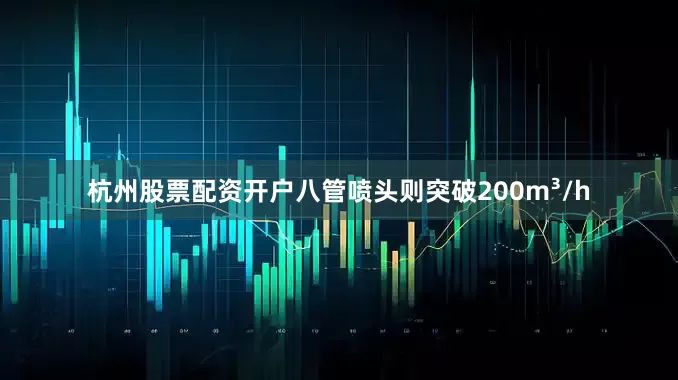 杭州股票配资开户八管喷头则突破200m³/h