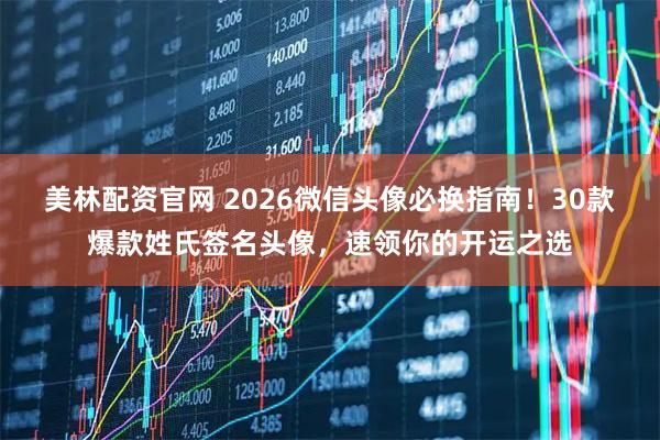 美林配资官网 2026微信头像必换指南！30款爆款姓氏签名头像，速领你的开运之选