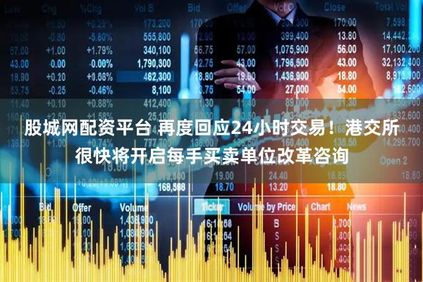 股城网配资平台 再度回应24小时交易！港交所很快将开启每手买卖单位改革咨询