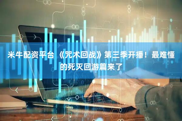 米牛配资平台 《咒术回战》第三季开播！最难懂的死灭回游篇来了
