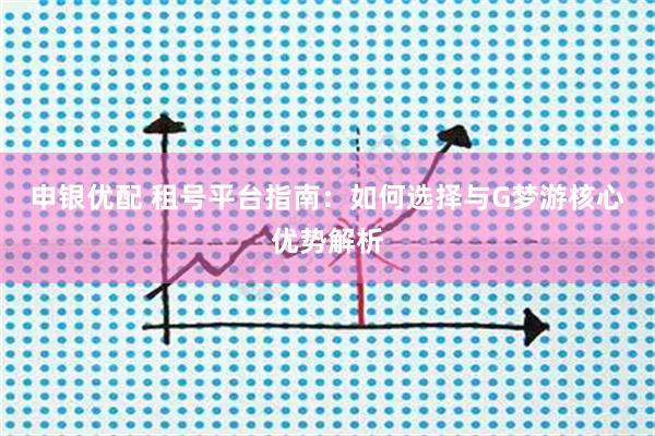 申银优配 租号平台指南：如何选择与G梦游核心优势解析