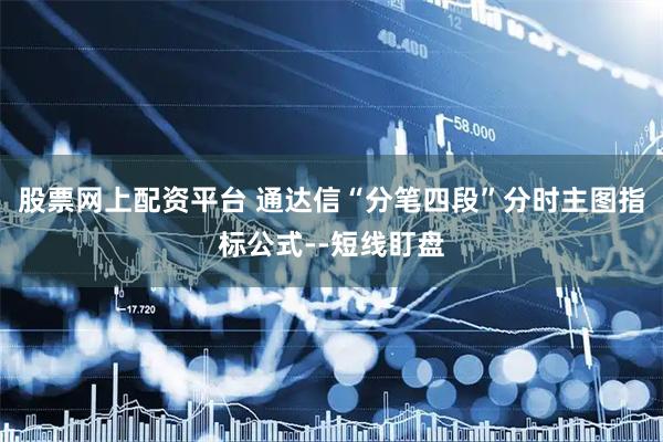 股票网上配资平台 通达信“分笔四段”分时主图指标公式--短线盯盘