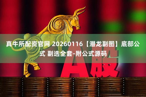 真牛所配资官网 20260116【潜龙副图】底部公式 副选全套-附公式源码