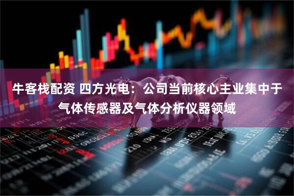 牛客栈配资 四方光电：公司当前核心主业集中于气体传感器及气体分析仪器领域