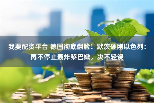 我要配资平台 德国彻底翻脸！默茨硬刚以色列：再不停止轰炸黎巴嫩，决不轻饶